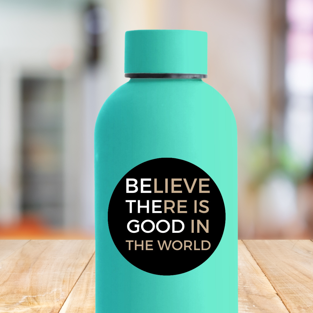 Waterproof Vinyl Sticker | Believe there is GOOD